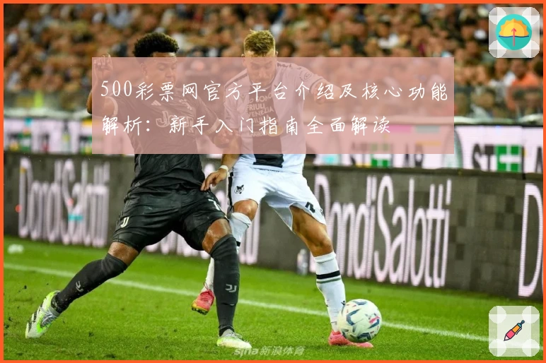 500彩票网官方平台介绍及核心功能解析：新手入门指南全面解读