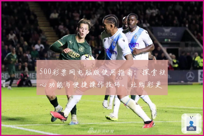 500彩票网电脑版使用指南：探索核心功能与便捷操作技巧，让购彩更轻松