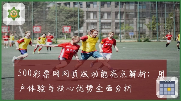500彩票网网页版功能亮点解析:用户体验与核心优势全面分析