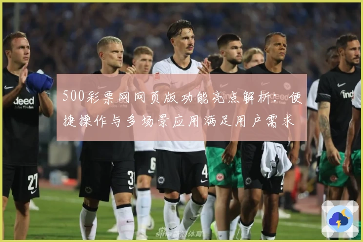 500彩票网网页版功能亮点解析：便捷操作与多场景应用满足用户需求