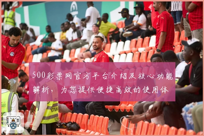 500彩票网官方平台介绍及核心功能解析,为您提供便捷高效的使用体验