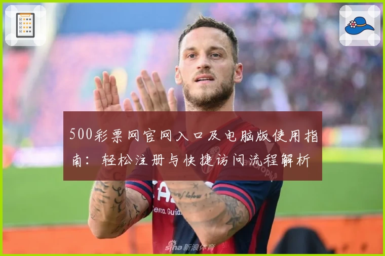 500彩票网官网入口及电脑版使用指南：轻松注册与快捷访问流程解析