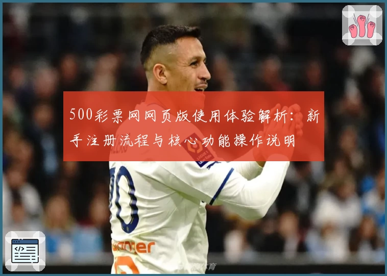 500彩票网网页版使用体验解析：新手注册流程与核心功能操作说明