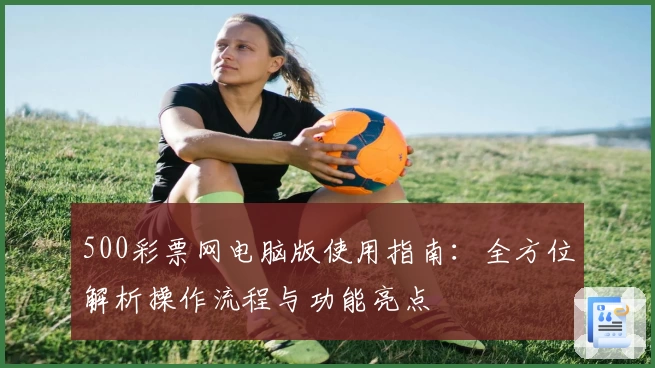 500彩票网电脑版使用指南：全方位解析操作流程与功能亮点