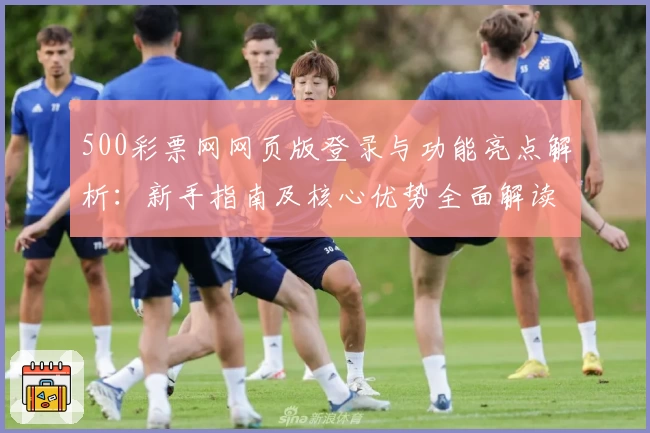500彩票网网页版登录与功能亮点解析：新手指南及核心优势全面解读