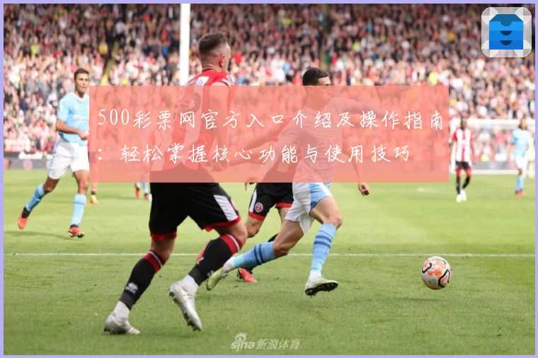 500彩票网官方入口介绍及操作指南：轻松掌握核心功能与使用技巧