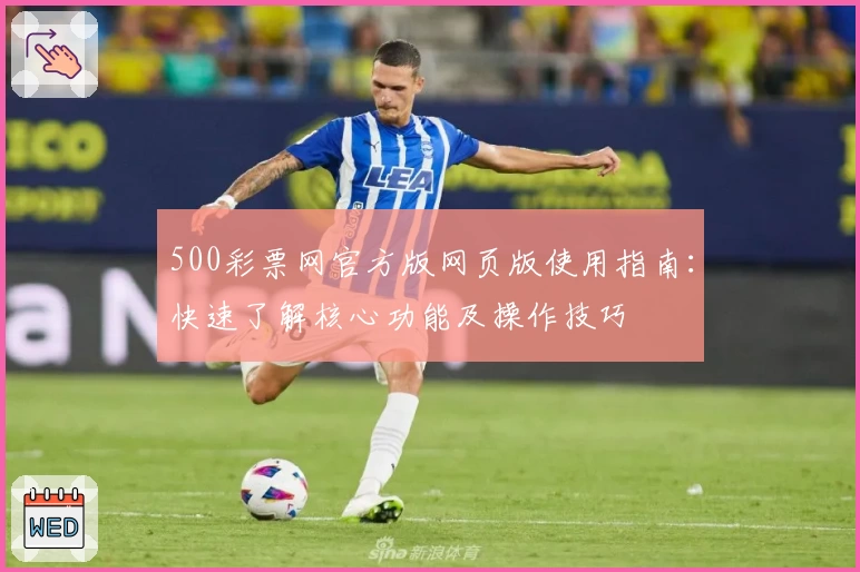 500彩票网官方版网页版使用指南：快速了解核心功能及操作技巧