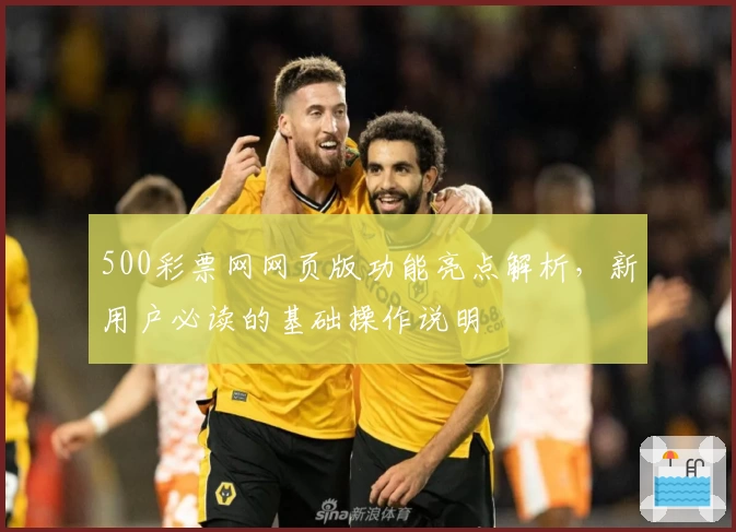 500彩票网网页版功能亮点解析，新用户必读的基础操作说明