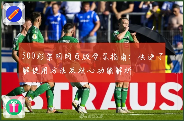 500彩票网网页版登录指南：快速了解使用方法及核心功能解析
