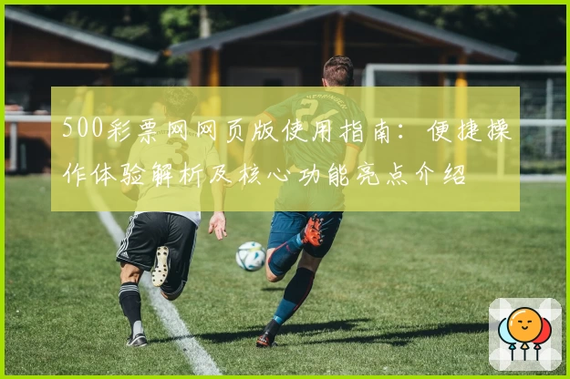 500彩票网网页版使用指南:便捷操作体验解析及核心功能亮点介绍