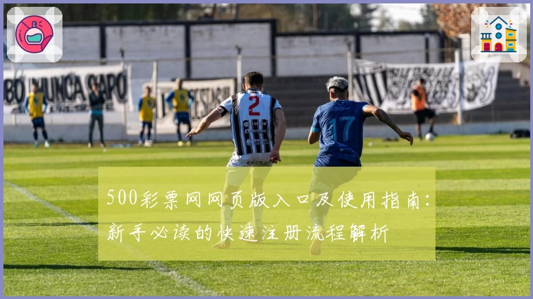 500彩票网网页版入口及使用指南：新手必读的快速注册流程解析